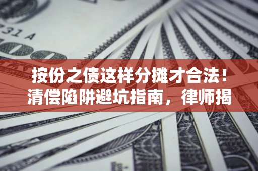 北京按份之债这样分摊才合法！清偿陷阱避坑指南，律师揭秘关键条款