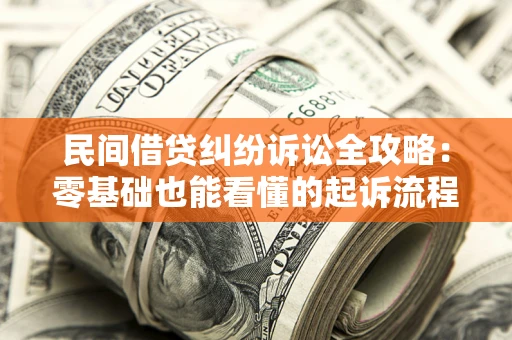 北京民间借贷纠纷诉讼全攻略:零基础也能看懂的起诉流程与证据整理指南 北京民间借贷纠纷诉讼全攻略:零基础也能看懂的起诉流程与证据整理指南