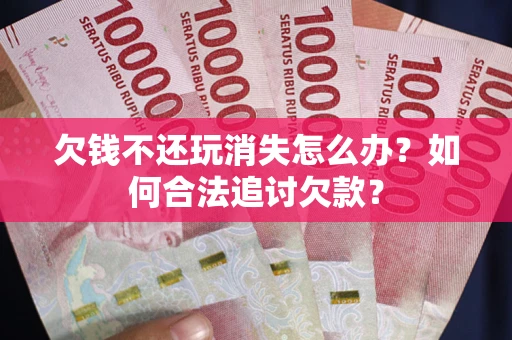 北京欠钱不还玩消失怎么办？如何合法追讨欠款？