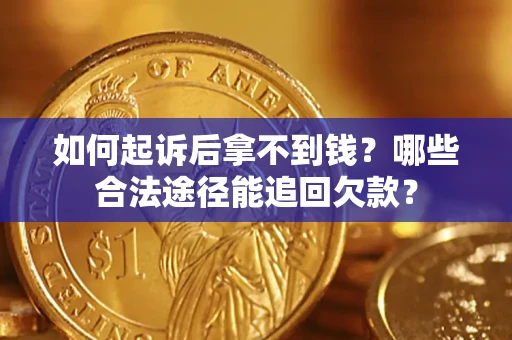 北京如何起诉后拿不到钱？哪些合法途径能追回欠款？