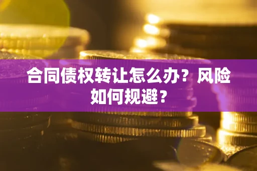 北京合同债权转让怎么办？风险如何规避？