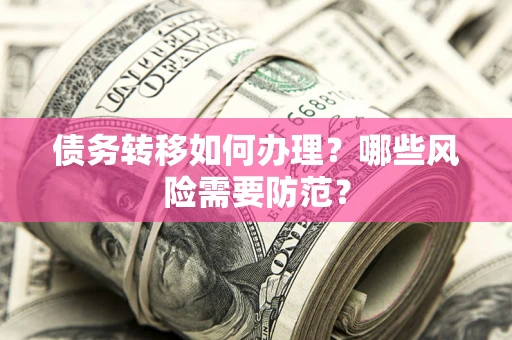 北京债务转移如何办理？哪些风险需要防范？