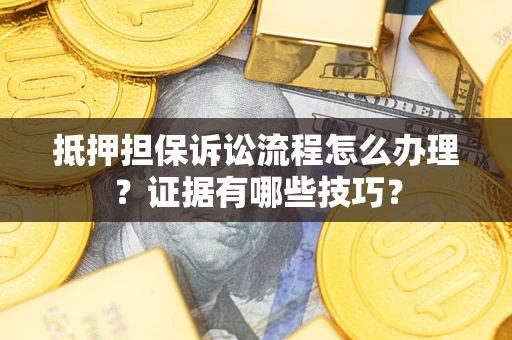 北京抵押担保诉讼流程怎么办理？证据有哪些技巧？