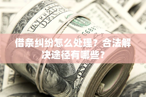 北京借条纠纷怎么处理？合法解决途径有哪些？