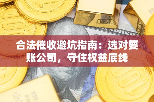 北京合法催收避坑指南：选对要账公司，守住权益底线