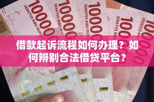 北京借款起诉流程如何办理？如何辨别合法借贷平台？