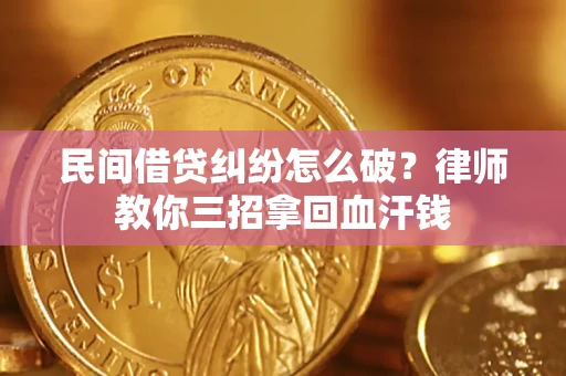 北京民间借贷纠纷怎么破？律师教你三招拿回血汗钱