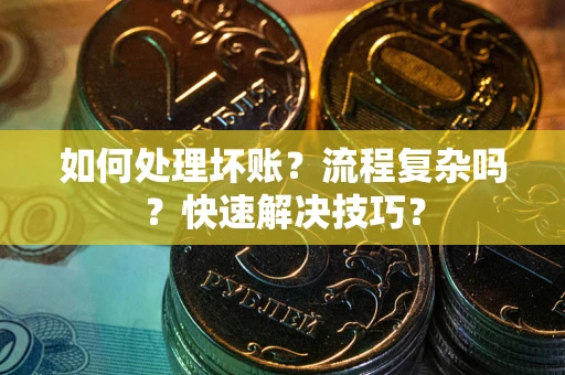 北京如何处理坏账？流程复杂吗？快速解决技巧？