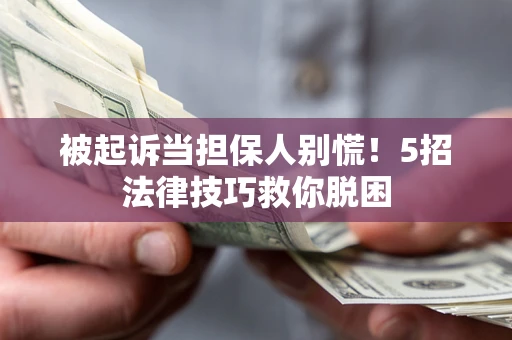 北京被起诉当担保人别慌！5招法律技巧救你脱困
