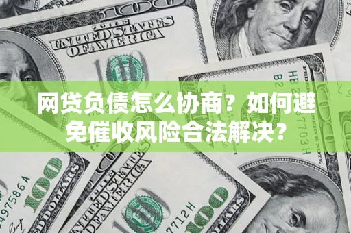 北京网贷负债怎么协商？如何避免催收风险合法解决？