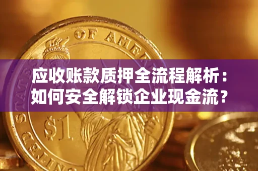 北京应收账款质押全流程解析：如何安全解锁企业现金流？