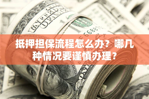 北京抵押担保流程怎么办？哪几种情况要谨慎办理？