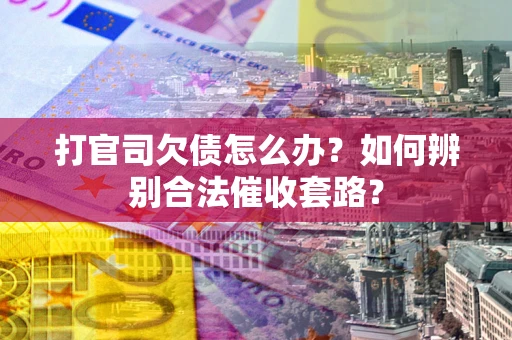 北京打官司欠债怎么办？如何辨别合法催收套路？