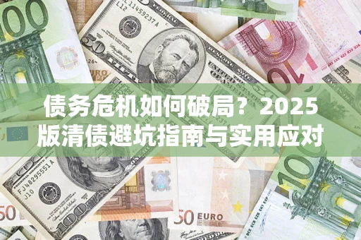 北京债务危机如何破局？2025版清债避坑指南与实用应对策略