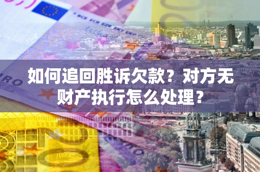 北京如何追回胜诉欠款？对方无财产执行怎么处理？