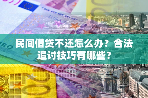 北京民间借贷不还怎么办？合法追讨技巧有哪些？