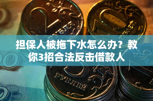 北京担保人被拖下水怎么办？教你3招合法反击借款人