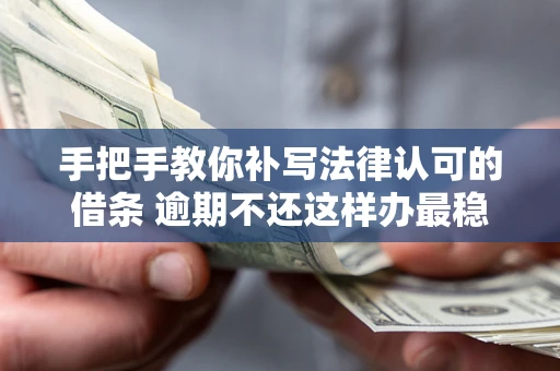 北京手把手教你补写法律认可的借条 逾期不还这样办最稳妥