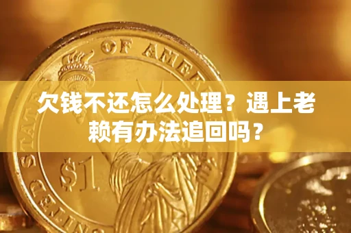 北京欠钱不还怎么处理？遇上老赖有办法追回吗？