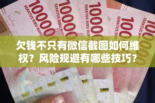 北京欠钱不只有微信截图如何维权？风险规避有哪些技巧？
