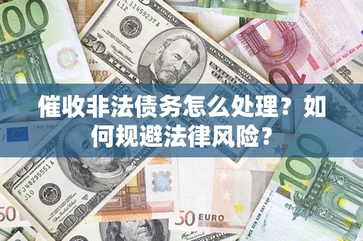 北京催收非法债务怎么处理？如何规避法律风险？