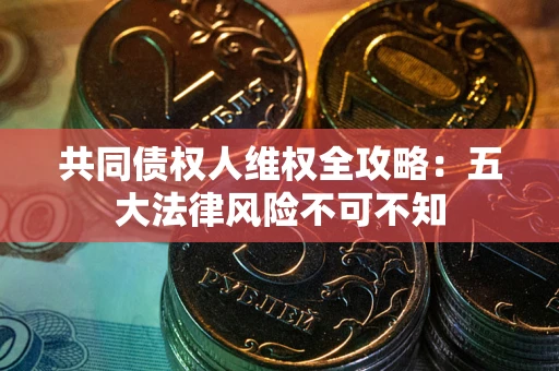 北京共同债权人维权全攻略：五大法律风险不可不知