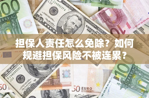 北京担保人责任怎么免除？如何规避担保风险不被连累？