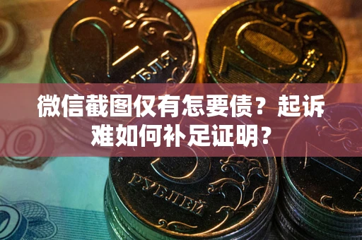 北京微信截图仅有怎要债？起诉难如何补足证明？