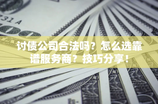 北京讨债公司合法吗？怎么选靠谱服务商？技巧分享！