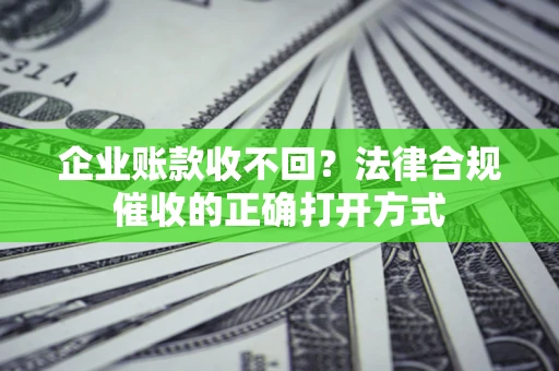 北京企业账款收不回？法律合规催收的正确打开方式