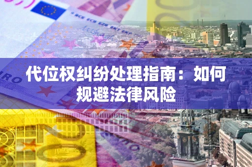北京代位权纠纷处理指南:如何规避法律风险 北京代位权纠纷处理指南:如何规避法律风险