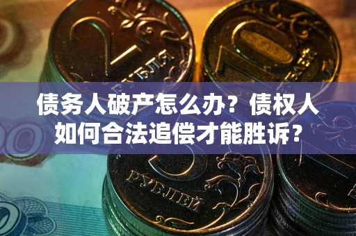 北京债务人破产怎么办？债权人如何合法追偿才能胜诉？