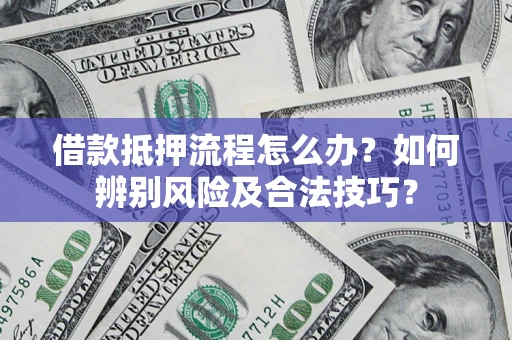 北京借款抵押流程怎么办？如何辨别风险及合法技巧？