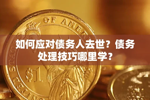 北京如何应对债务人去世？债务处理技巧哪里学？