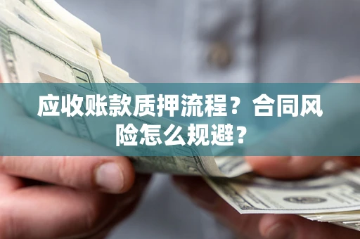 北京应收账款质押流程？合同风险怎么规避？