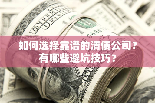 北京如何选择靠谱的清债公司？有哪些避坑技巧？