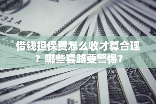 北京借钱担保费怎么收才算合理？哪些套路要警惕？