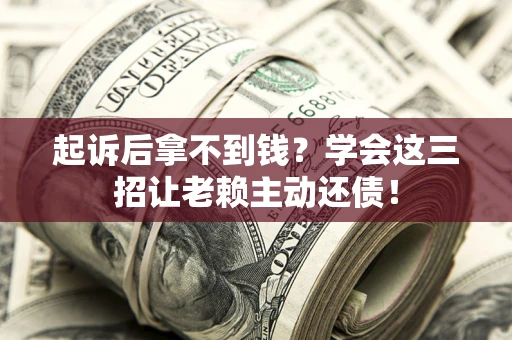 北京起诉后拿不到钱？学会这三招让老赖主动还债！