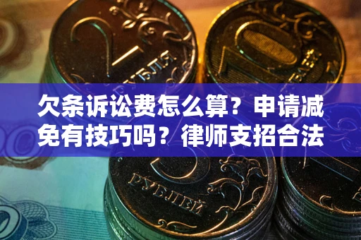 北京欠条诉讼费怎么算？申请减免有技巧吗？律师支招合法省钱