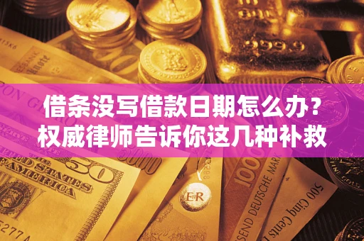 北京借条没写借款日期怎么办？权威律师告诉你这几种补救方法！