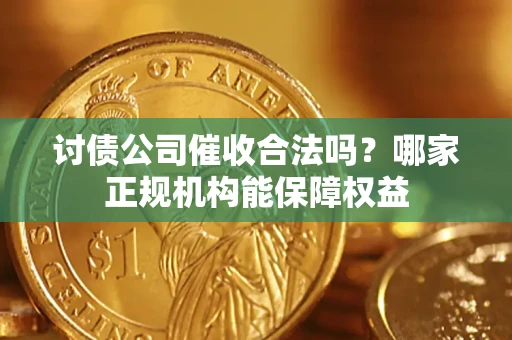北京讨债公司催收合法吗？哪家正规机构能保障权益