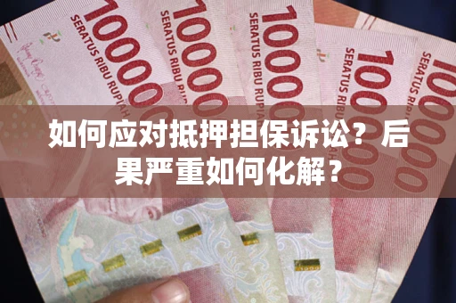 北京如何应对抵押担保诉讼？后果严重如何化解？