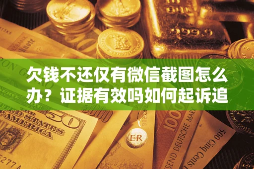 北京欠钱不还仅有微信截图怎么办？证据有效吗如何起诉追回欠款？
