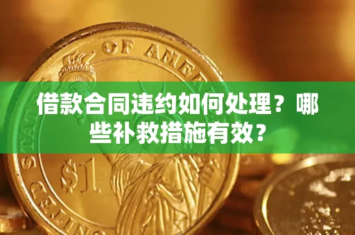 北京借款合同违约如何处理？哪些补救措施有效？