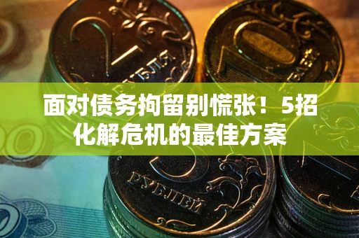 北京面对债务拘留别慌张！5招化解危机的最佳方案
