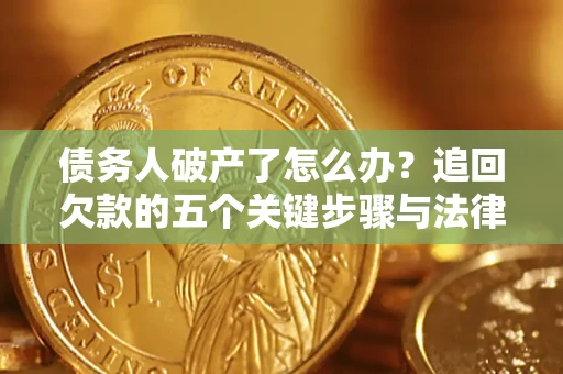 北京债务人破产了怎么办？追回欠款的五个关键步骤与法律策略