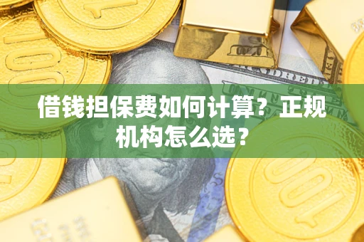 北京借钱担保费如何计算？正规机构怎么选？