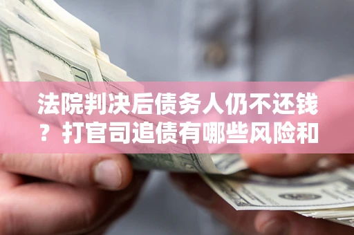 北京法院判决后债务人仍不还钱？打官司追债有哪些风险和技巧？