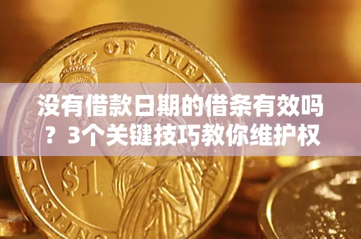 北京没有借款日期的借条有效吗？3个关键技巧教你维护权益