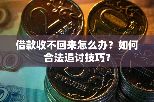 北京借款收不回来怎么办？如何合法追讨技巧？